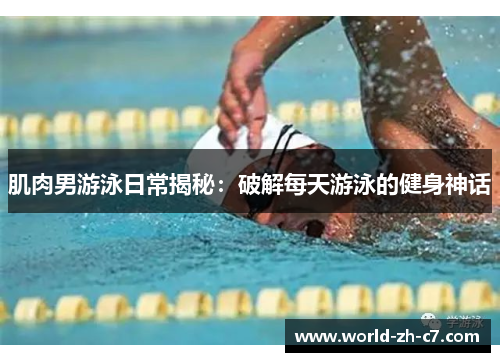肌肉男游泳日常揭秘：破解每天游泳的健身神话