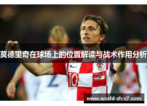 莫德里奇在球场上的位置解读与战术作用分析