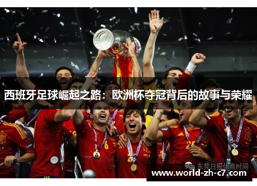 西班牙足球崛起之路：欧洲杯夺冠背后的故事与荣耀