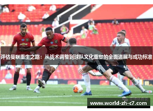 评估曼联重生之路：从战术调整到球队文化重塑的全面进展与成功标准