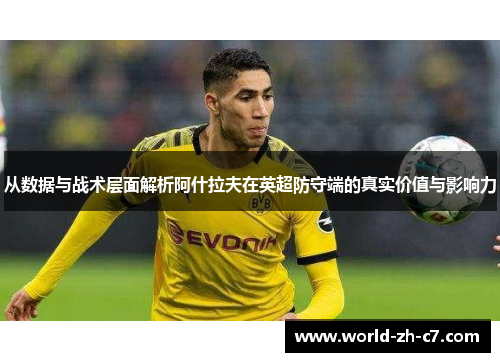 从数据与战术层面解析阿什拉夫在英超防守端的真实价值与影响力