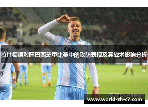 拉什福德对阵巴西意甲比赛中的攻防表现及其战术影响分析