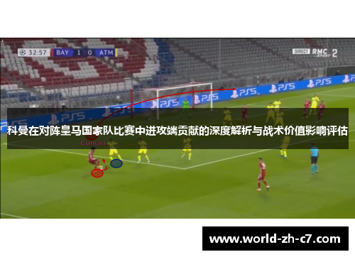 科曼在对阵皇马国家队比赛中进攻端贡献的深度解析与战术价值影响评估