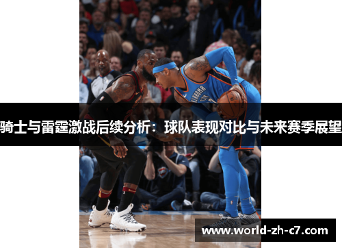 骑士与雷霆激战后续分析:球队表现对比与未来赛季展望 骑士与雷霆激战后续分析:球队表现对比与未来赛季展望