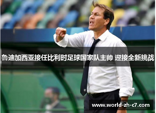鲁迪加西亚接任比利时足球国家队主帅 迎接全新挑战 鲁迪加西亚接任比利时足球国家队主帅 迎接全新挑战