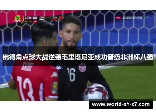 佛得角点球大战逆袭毛里塔尼亚成功晋级非洲杯八强