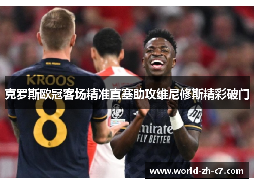克罗斯欧冠客场精准直塞助攻维尼修斯精彩破门
