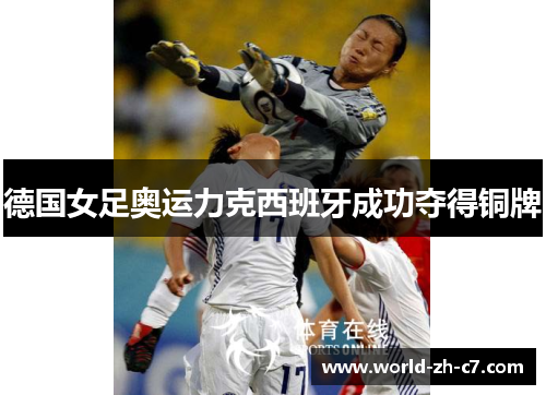 德国女足奥运力克西班牙成功夺得铜牌 德国女足奥运力克西班牙成功夺得铜牌
