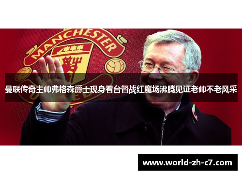 曼联传奇主帅弗格森爵士现身看台督战红魔场沸腾见证老帅不老风采 曼联传奇主帅弗格森爵士现身看台督战红魔场沸腾见证老帅不老风采