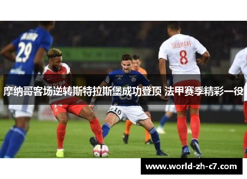 摩纳哥客场逆转斯特拉斯堡成功登顶 法甲赛季精彩一役 摩纳哥客场逆转斯特拉斯堡成功登顶 法甲赛季精彩一役