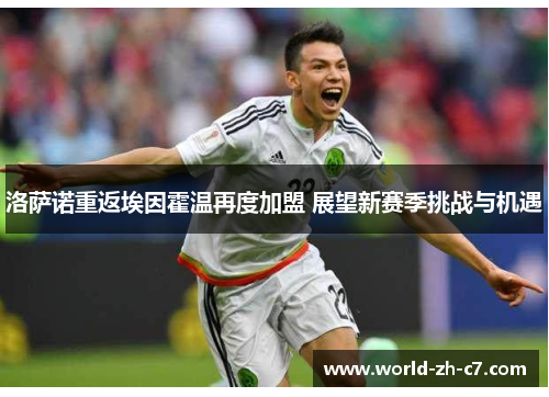 洛萨诺重返埃因霍温再度加盟 展望新赛季挑战与机遇