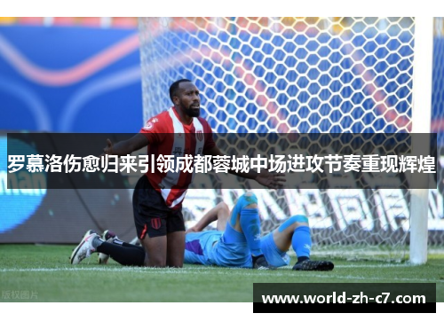 罗慕洛伤愈归来引领成都蓉城中场进攻节奏重现辉煌 罗慕洛伤愈归来引领成都蓉城中场进攻节奏重现辉煌