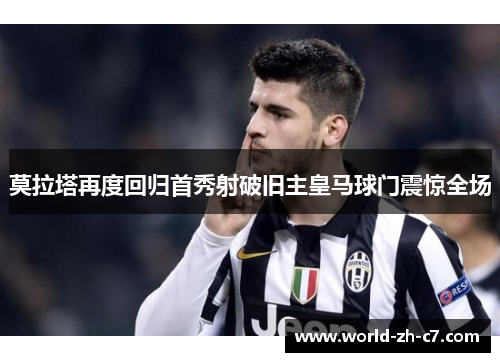 莫拉塔再度回归首秀射破旧主皇马球门震惊全场 莫拉塔再度回归首秀射破旧主皇马球门震惊全场