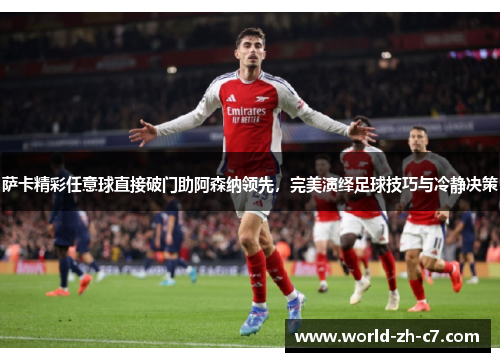 萨卡精彩任意球直接破门助阿森纳领先,完美演绎足球技巧与冷静决策 萨卡精彩任意球直接破门助阿森纳领先,完美演绎足球技巧与冷静决策