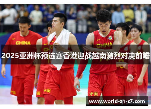 2025亚洲杯预选赛香港迎战越南激烈对决前瞻 2025亚洲杯预选赛香港迎战越南激烈对决前瞻