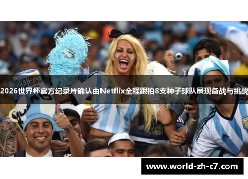 2026世界杯官方纪录片确认由Netflix全程跟拍8支种子球队展现备战与挑战 2026世界杯官方纪录片确认由Netflix全程跟拍8支种子球队展现备战与挑战