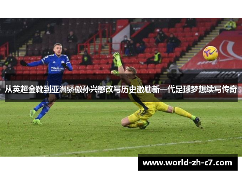 从英超金靴到亚洲骄傲孙兴慜改写历史激励新一代足球梦想续写传奇 从英超金靴到亚洲骄傲孙兴慜改写历史激励新一代足球梦想续写传奇