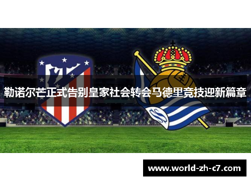 勒诺尔芒正式告别皇家社会转会马德里竞技迎新篇章 勒诺尔芒正式告别皇家社会转会马德里竞技迎新篇章