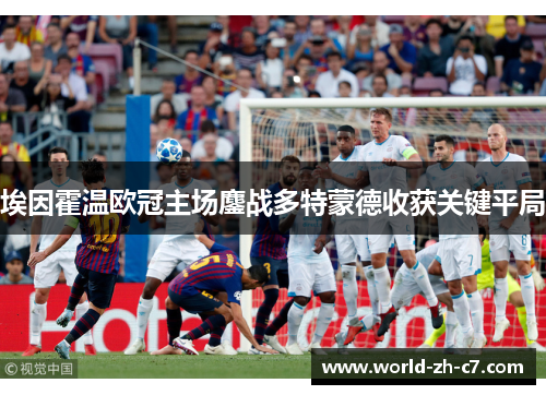 埃因霍温欧冠主场鏖战多特蒙德收获关键平局 埃因霍温欧冠主场鏖战多特蒙德收获关键平局