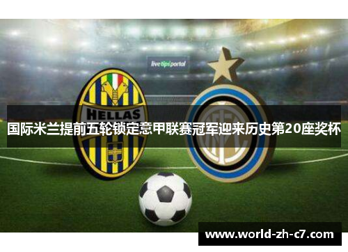 国际米兰提前五轮锁定意甲联赛冠军迎来历史第20座奖杯 国际米兰提前五轮锁定意甲联赛冠军迎来历史第20座奖杯