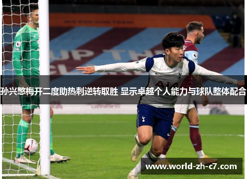 孙兴慜梅开二度助热刺逆转取胜 显示卓越个人能力与球队整体配合 孙兴慜梅开二度助热刺逆转取胜 显示卓越个人能力与球队整体配合