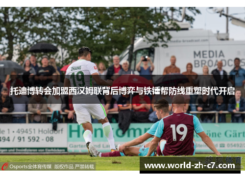 托迪博转会加盟西汉姆联背后博弈与铁锤帮防线重塑时代开启