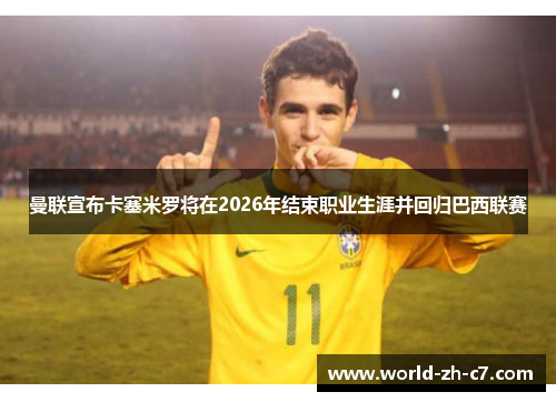 曼联宣布卡塞米罗将在2026年结束职业生涯并回归巴西联赛