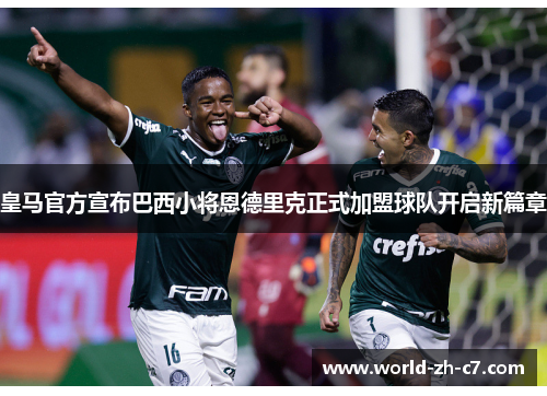 皇马官方宣布巴西小将恩德里克正式加盟球队开启新篇章