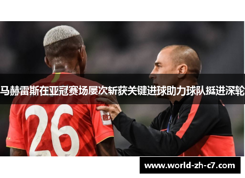 马赫雷斯在亚冠赛场屡次斩获关键进球助力球队挺进深轮
