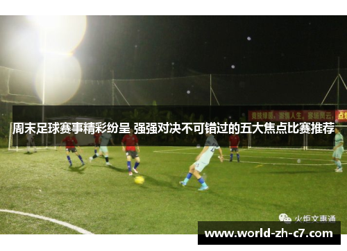 周末足球赛事精彩纷呈 强强对决不可错过的五大焦点比赛推荐 周末足球赛事精彩纷呈 强强对决不可错过的五大焦点比赛推荐