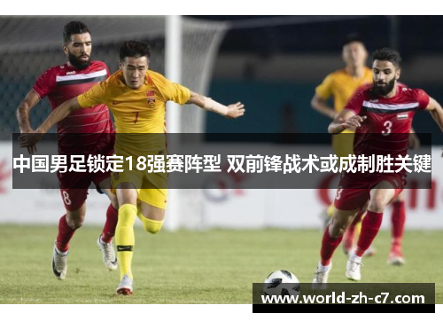 中国男足锁定18强赛阵型 双前锋战术或成制胜关键 中国男足锁定18强赛阵型 双前锋战术或成制胜关键