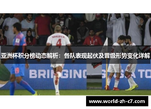 亚洲杯积分榜动态解析:各队表现起伏及晋级形势变化详解 亚洲杯积分榜动态解析:各队表现起伏及晋级形势变化详解