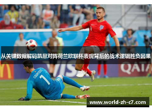 从关键数据解码凯恩对阵荷兰欧联杯表现背后的战术逻辑胜负因果 从关键数据解码凯恩对阵荷兰欧联杯表现背后的战术逻辑胜负因果