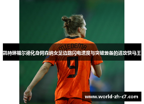 凯特琳福尔德化身阿森纳女足边路闪电速度与突破兼备的进攻快马王 凯特琳福尔德化身阿森纳女足边路闪电速度与突破兼备的进攻快马王