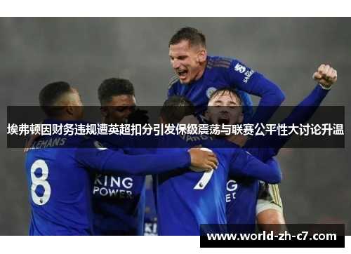 埃弗顿因财务违规遭英超扣分引发保级震荡与联赛公平性大讨论升温 埃弗顿因财务违规遭英超扣分引发保级震荡与联赛公平性大讨论升温