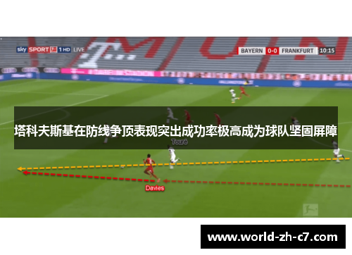 塔科夫斯基在防线争顶表现突出成功率极高成为球队坚固屏障 塔科夫斯基在防线争顶表现突出成功率极高成为球队坚固屏障