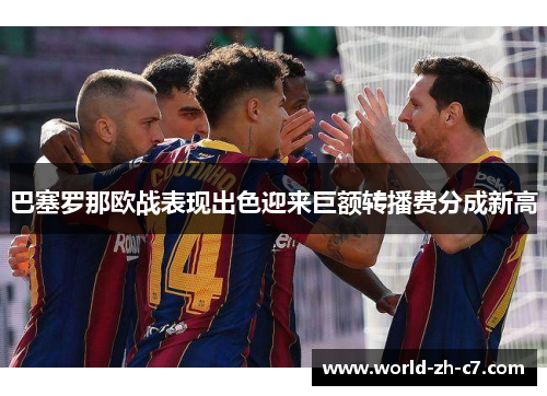 巴塞罗那欧战表现出色迎来巨额转播费分成新高 巴塞罗那欧战表现出色迎来巨额转播费分成新高