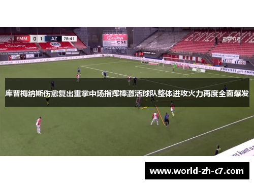 库普梅纳斯伤愈复出重掌中场指挥棒激活球队整体进攻火力再度全面爆发