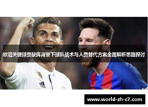 欧冠关键球员缺阵背景下球队战术与人员替代方案全面解析思路探讨