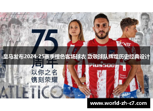 皇马发布2024-25赛季橙色客场球衣 致敬球队辉煌历史经典设计 皇马发布2024-25赛季橙色客场球衣 致敬球队辉煌历史经典设计