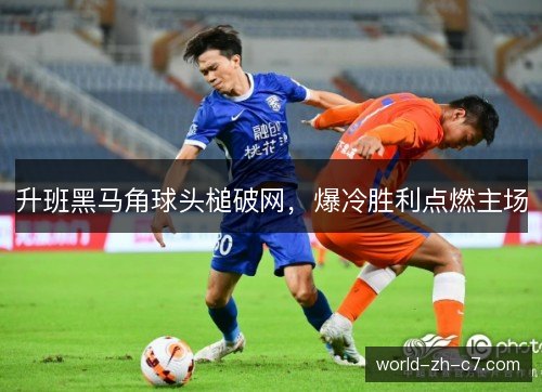 升班黑马角球头槌破网，爆冷胜利点燃主场