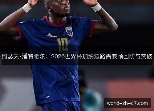 约瑟夫·潘特希尔:2026世界杯加纳边路需兼顾回防与突破 约瑟夫·潘特希尔:2026世界杯加纳边路需兼顾回防与突破